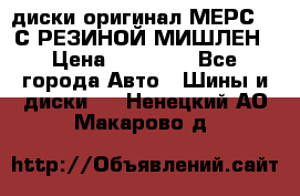 диски оригинал МЕРС 211С РЕЗИНОЙ МИШЛЕН › Цена ­ 40 000 - Все города Авто » Шины и диски   . Ненецкий АО,Макарово д.